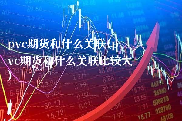 pvc期货和什么关联(pvc期货和什么关联比较大)_https://www.boyangwujin.com_内盘期货_第1张
