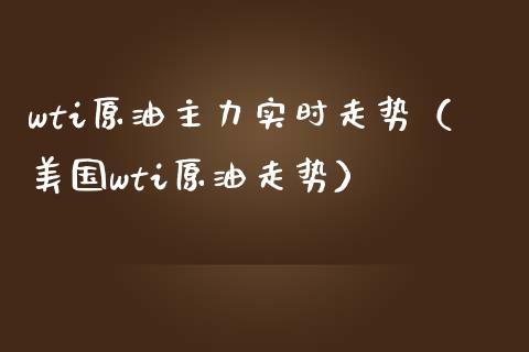 wti原油主力实时走势（美国wti原油走势）_https://www.boyangwujin.com_期货直播间_第1张