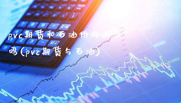 pvc期货和石油价格有关吗(pvc期货与石油)