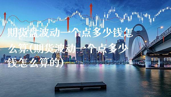 期货盘波动一个点多少钱怎么算(期货波动一个点多少钱怎么算的)_https://www.boyangwujin.com_黄金期货_第1张
