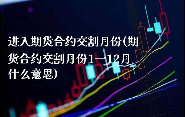 进入期货合约交割月份(期货合约交割月份1一12月什么意思)_https://www.boyangwujin.com_道指期货_第1张