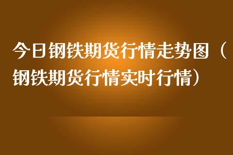 今日钢铁期货行情走势图（钢铁期货行情实时行情）_https://www.boyangwujin.com_道指期货_第1张
