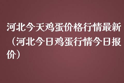 河北今天鸡蛋价格行情最新（河北今日鸡蛋行情今日报价）