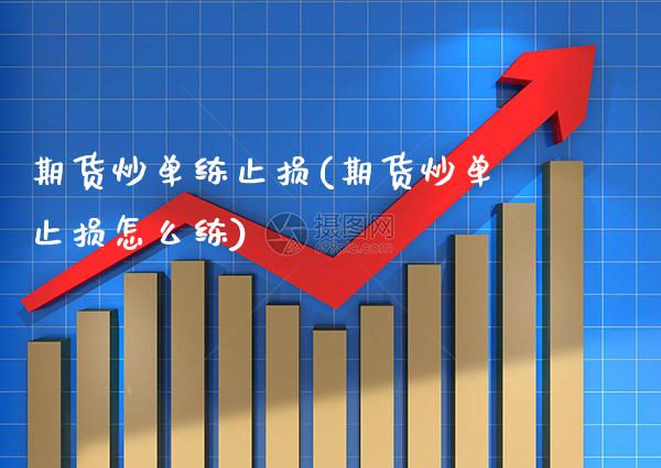 期货炒单练止损(期货炒单止损怎么练)