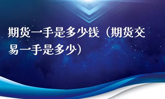 期货一手是多少钱（期货交易一手是多少）_https://www.boyangwujin.com_期货直播间_第1张