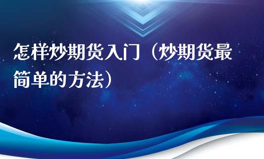 怎样炒期货入门（炒期货最简单的方法）