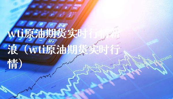 wti原油期货实时行情新浪（wti原油期货实时行情）