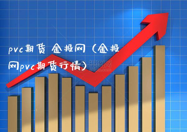 pvc期货 金投网（金投网pvc期货行情）_https://www.boyangwujin.com_期货直播间_第1张