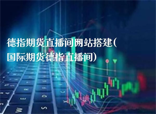 德指期货直播间网站搭建(国际期货德指直播间)_https://www.boyangwujin.com_期货直播间_第1张