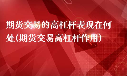 期货交易的高杠杆表现在何处(期货交易高杠杆作用)_https://www.boyangwujin.com_期货直播间_第1张
