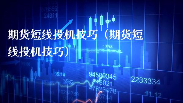 期货短线投机技巧（期货短线投机技巧）