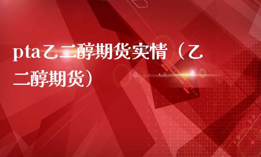 pta乙二醇期货实情（乙二醇期货）_https://www.boyangwujin.com_期货直播间_第1张