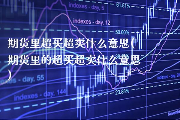期货里超买超卖什么意思(期货里的超买超卖什么意思)_https://www.boyangwujin.com_恒生指数_第1张