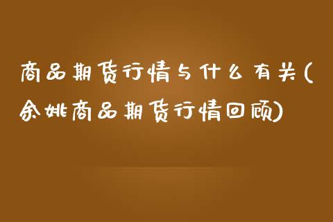商品期货行情与什么有关(余姚商品期货行情回顾)