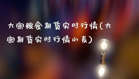 大宗粮食期货实时行情(大宗期货实时行情小麦)_https://www.boyangwujin.com_期货直播间_第1张