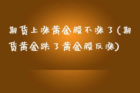 期货上涨黄金股不涨了(期货黄金跌了黄金股反涨)_https://www.boyangwujin.com_期货开户_第1张