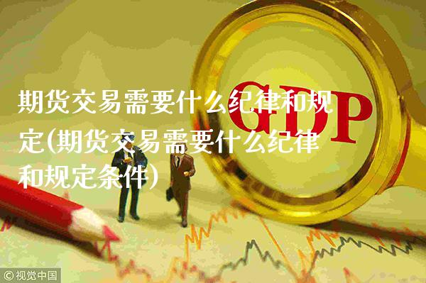 期货交易需要什么纪律和规定(期货交易需要什么纪律和规定条件)_https://www.boyangwujin.com_期货直播间_第1张