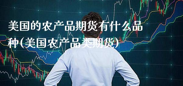 美国的农产品期货有什么品种(美国农产品类期货)_https://www.boyangwujin.com_期货直播间_第1张