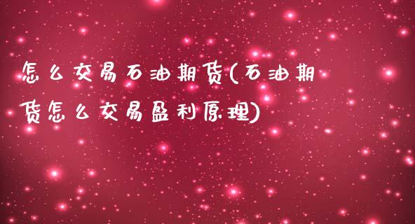 怎么交易石油期货(石油期货怎么交易盈利原理)_https://www.boyangwujin.com_恒指期货_第1张