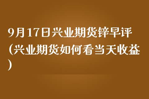 9月17日兴业期货锌早评(兴业期货如何看当天收益)_https://www.boyangwujin.com_期货直播间_第1张