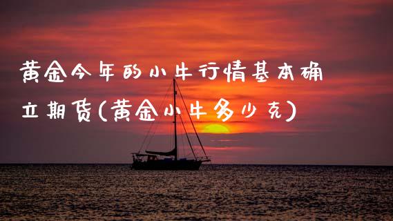 黄金今年的小牛行情基本确立期货(黄金小牛多少克)_https://www.boyangwujin.com_道指期货_第1张