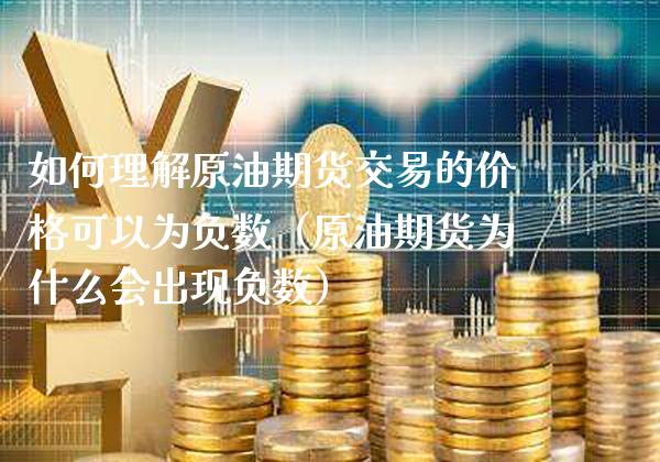 如何理解原油期货交易的价格可以为负数（原油期货为什么会出现负数）