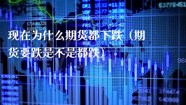 现在为什么期货都下跌（期货要跌是不是都跌）_https://www.boyangwujin.com_恒生指数_第1张