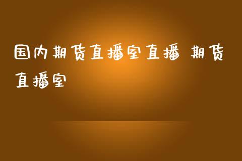 国内期货直播室直播 期货直播室_https://www.boyangwujin.com_期货直播间_第1张