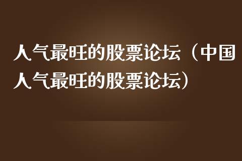 人气最旺的股票论坛（中国人气最旺的股票论坛）_https://www.boyangwujin.com_期货直播间_第1张
