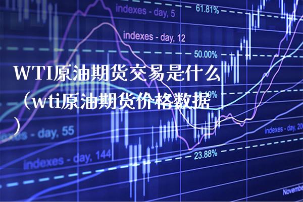 WTI原油期货交易是什么（wti原油期货价格数据）_https://www.boyangwujin.com_期货直播间_第1张
