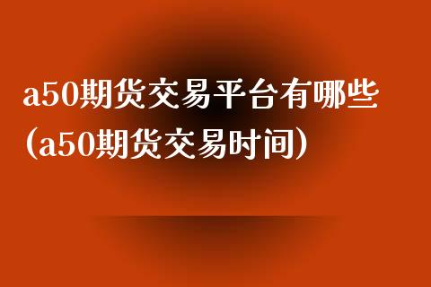 a50期货交易平台有哪些(a50期货交易时间)