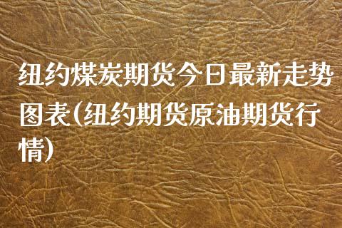 纽约煤炭期货今日最新走势图表(纽约期货原油期货行情)_https://www.boyangwujin.com_期货直播间_第1张