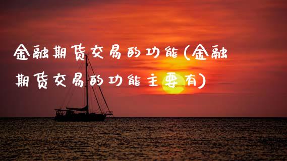 金融期货交易的功能(金融期货交易的功能主要有)_https://www.boyangwujin.com_黄金期货_第1张