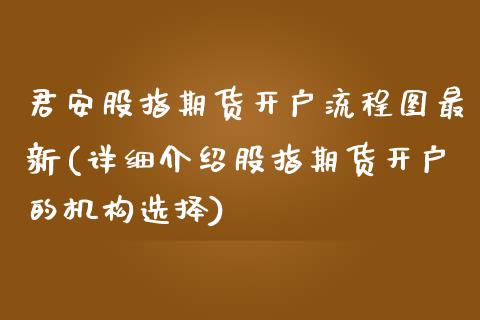 君安股指期货开户流程图最新(详细介绍股指期货开户的机构选择)