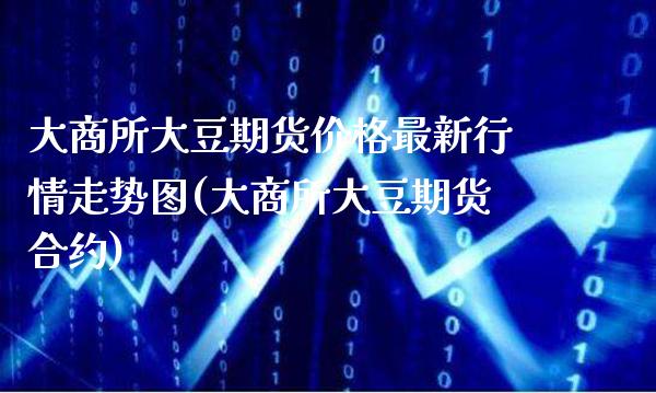 大商所大豆期货价格最新行情走势图(大商所大豆期货合约)_https://www.boyangwujin.com_期货直播间_第1张