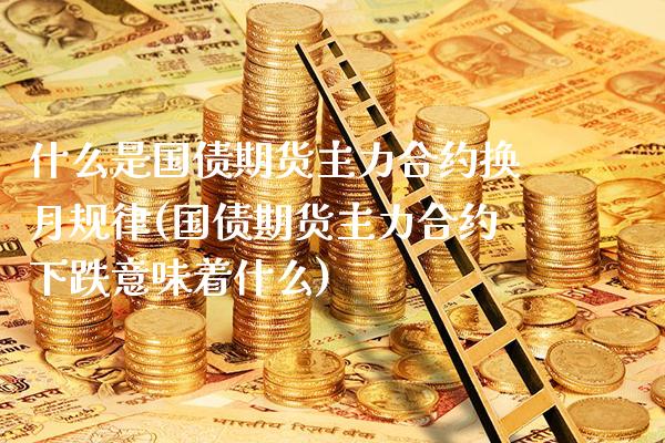 什么是国债期货主力合约换月规律(国债期货主力合约下跌意味着什么)_https://www.boyangwujin.com_原油期货_第1张