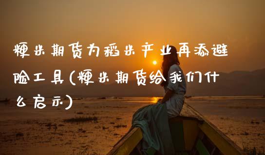 粳米期货为稻米产业再添避险工具(粳米期货给我们什么启示)