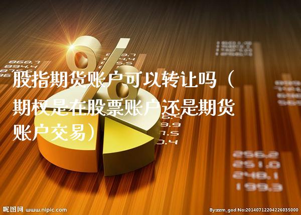 股指期货账户可以转让吗（期权是在股票账户还是期货账户交易）