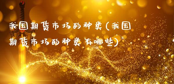 我国期货市场的种类(我国期货市场的种类有哪些)_https://www.boyangwujin.com_黄金期货_第1张
