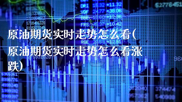 原油期货实时走势怎么看(原油期货实时走势怎么看涨跌)_https://www.boyangwujin.com_原油期货_第1张