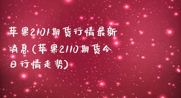 苹果2101期货行情最新消息(苹果2110期货今日行情走势)_https://www.boyangwujin.com_期货直播间_第1张