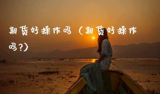 期货好操作吗（期货好操作吗?）