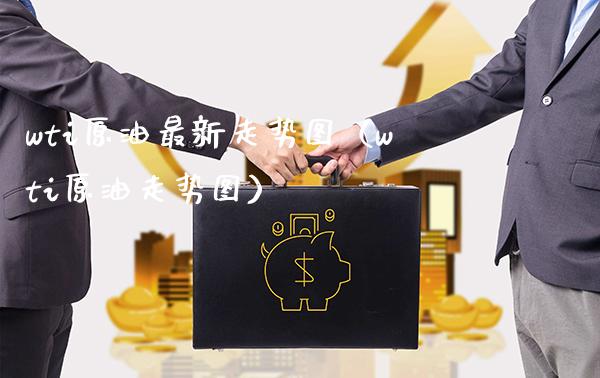 wti原油最新走势图（wti原油走势图）_https://www.boyangwujin.com_期货直播间_第1张