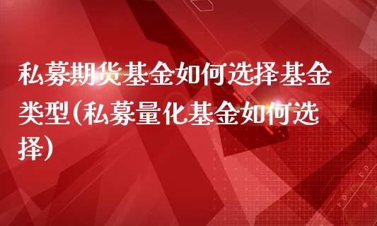私募期货基金如何选择基金类型(私募量化基金如何选择)