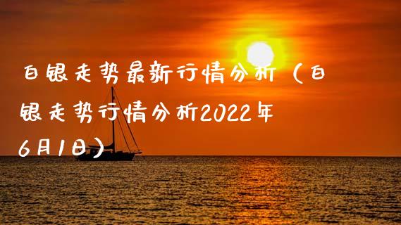 白银走势最新行情分析（白银走势行情分析2022年6月1日）