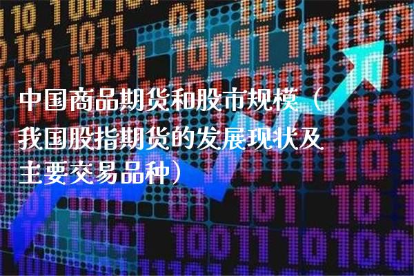 中国商品期货和股市规模（我国股指期货的发展现状及主要交易品种）_https://www.boyangwujin.com_纳指期货_第1张