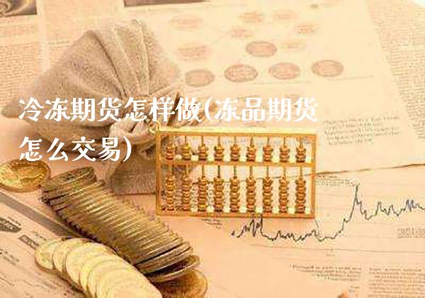 冷冻期货怎样做(冻品期货怎么交易)_https://www.boyangwujin.com_原油直播间_第1张