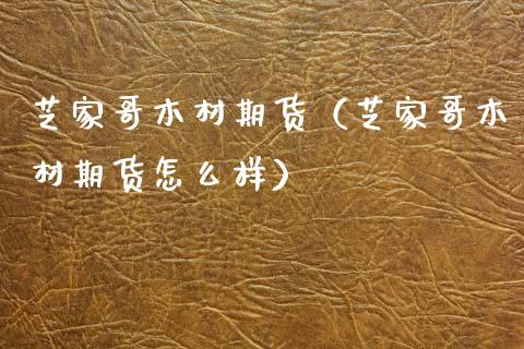 芝家哥木材期货（芝家哥木材期货怎么样）