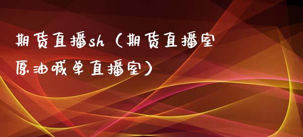 期货直播sh（期货直播室原油喊单直播室）