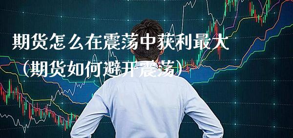期货怎么在震荡中获利最大（期货如何避开震荡）_https://www.boyangwujin.com_黄金期货_第1张